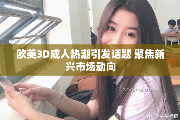 欧美3D成人热潮引发话题 聚焦新兴市场动向