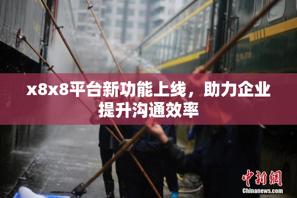 x8x8平台新功能上线，助力企业提升沟通效率