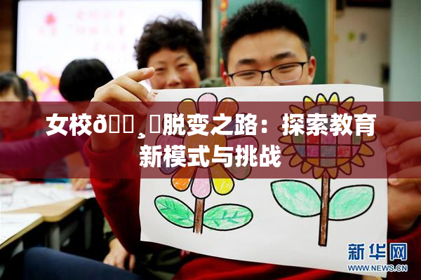 女校🌸‌脱变之路：探索教育新模式与挑战
