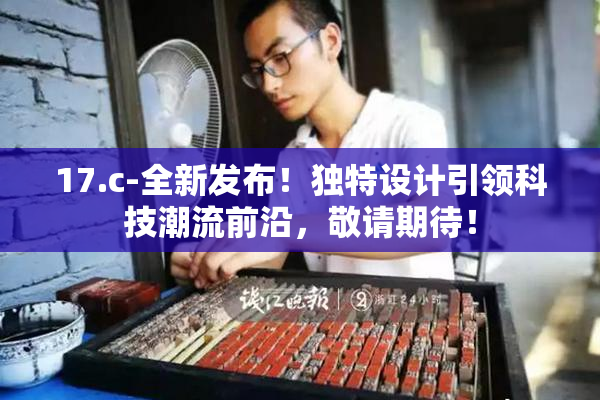 17.c-全新发布！独特设计引领科技潮流前沿，敬请期待！