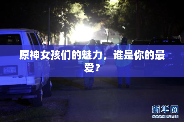 原神女孩们的魅力，谁是你的最爱？