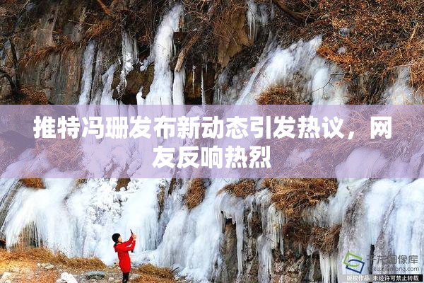 推特冯珊发布新动态引发热议，网友反响热烈