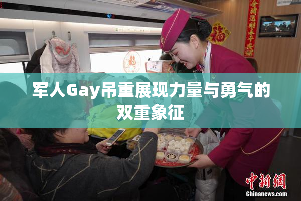 军人Gay吊重展现力量与勇气的双重象征