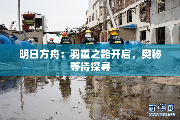 明日方舟：羽重之路开启，奥秘等待探寻