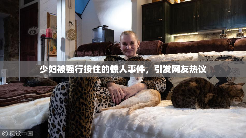 少妇被强行按住的惊人事件，引发网友热议