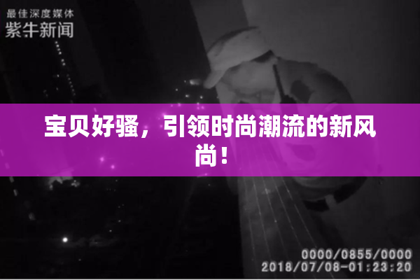 宝贝好骚，引领时尚潮流的新风尚！