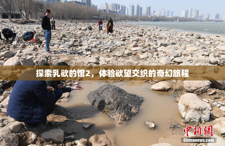探索乳欲的馆2，体验欲望交织的奇幻旅程