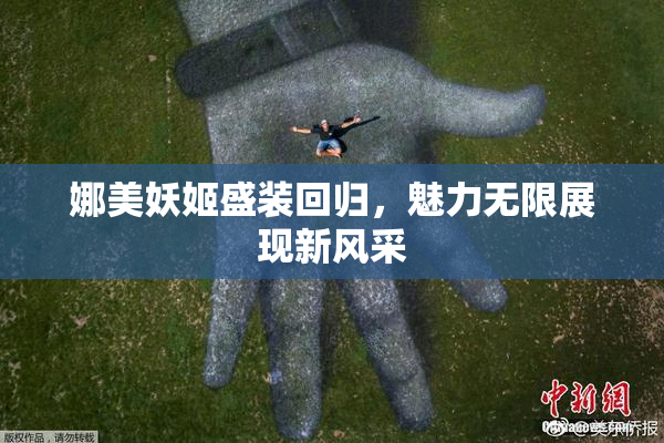 娜美妖姬盛装回归，魅力无限展现新风采