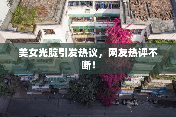 美女光腚引发热议，网友热评不断！