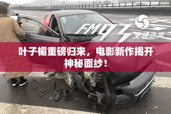 叶子楣重磅归来，电影新作揭开神秘面纱！