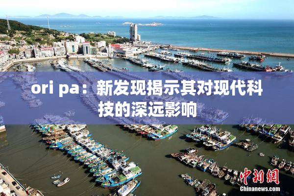 ori pa：新发现揭示其对现代科技的深远影响