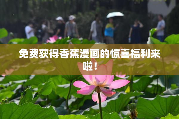 免费获得香蕉漫画的惊喜福利来啦！