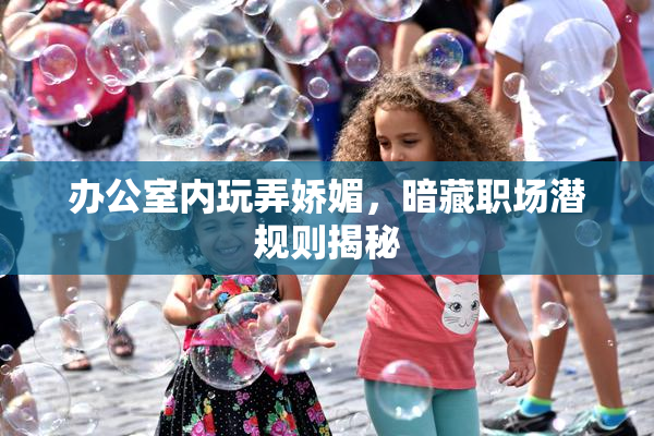 办公室内玩弄娇媚，暗藏职场潜规则揭秘