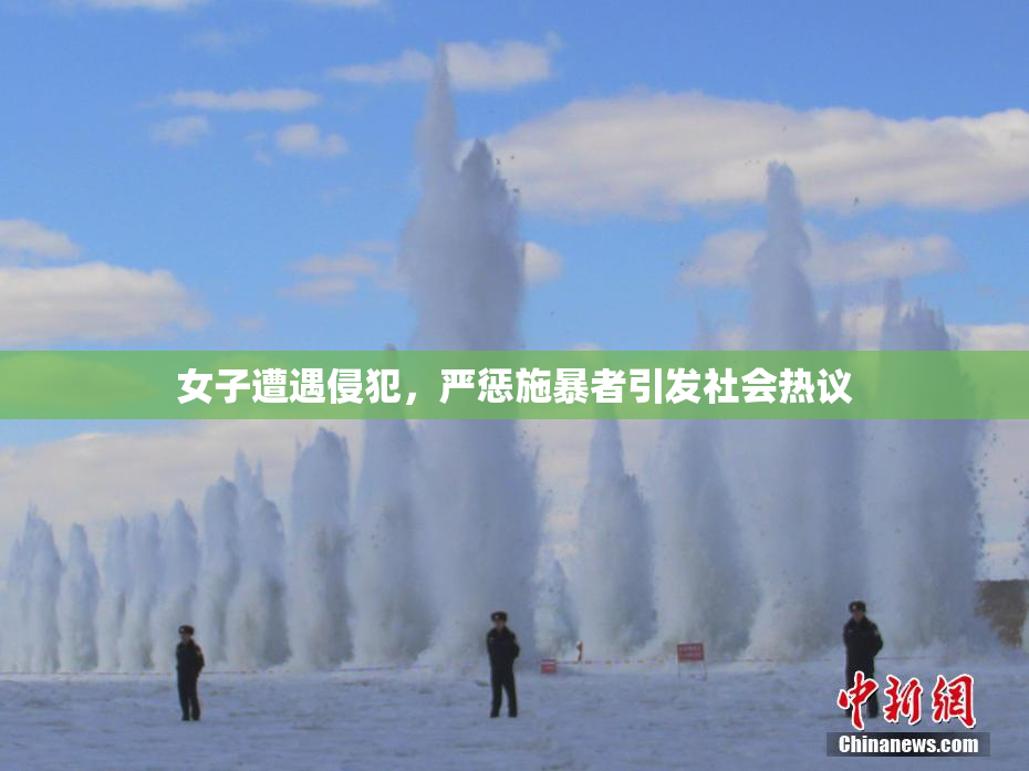 女子遭遇侵犯，严惩施暴者引发社会热议