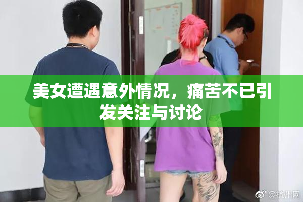 美女遭遇意外情况，痛苦不已引发关注与讨论