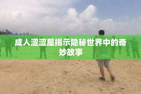 成人涩涩屋揭示隐秘世界中的奇妙故事