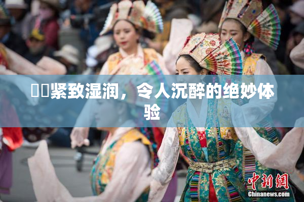 妺妺紧致湿润，令人沉醉的绝妙体验