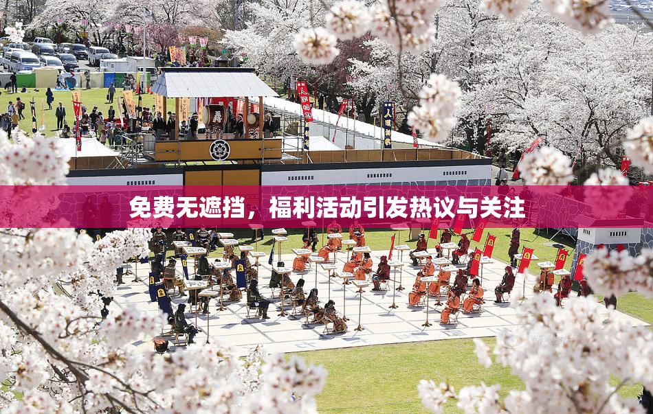 免费无遮挡，福利活动引发热议与关注
