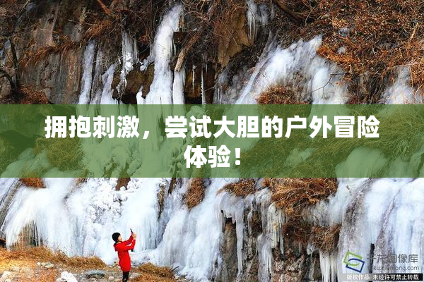 拥抱刺激，尝试大胆的户外冒险体验！