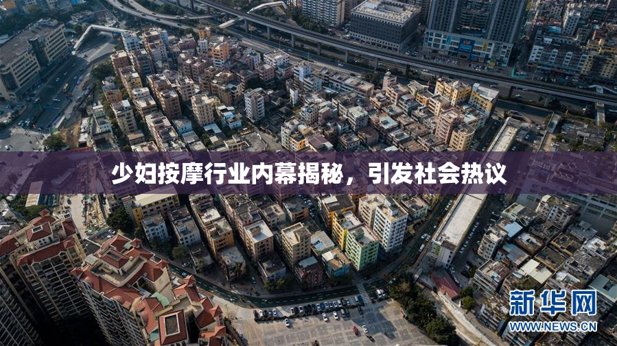 少妇按摩行业内幕揭秘，引发社会热议