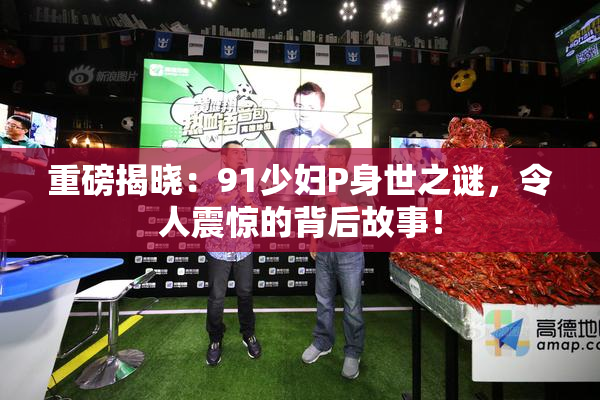 重磅揭晓：91少妇P身世之谜，令人震惊的背后故事！