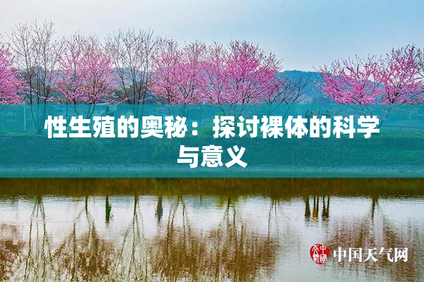 性生殖的奥秘：探讨裸体的科学与意义