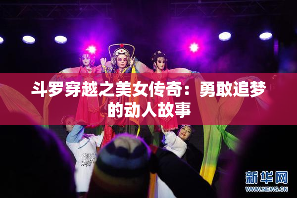 斗罗穿越之美女传奇：勇敢追梦的动人故事