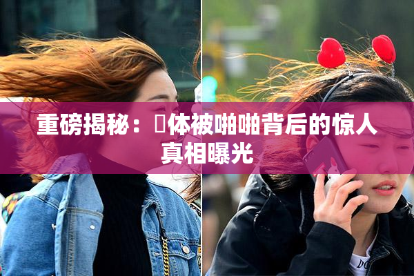 重磅揭秘：祼体被啪啪背后的惊人真相曝光