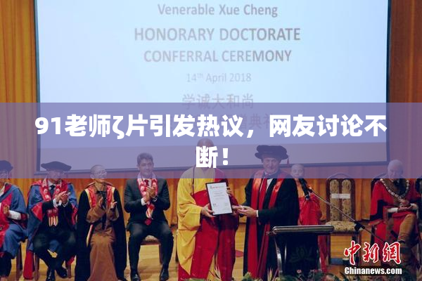 91老师ζ片引发热议，网友讨论不断！
