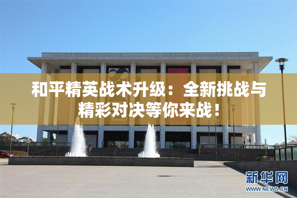 和平精英战术升级：全新挑战与精彩对决等你来战！