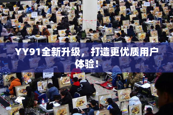 YY91全新升级，打造更优质用户体验！