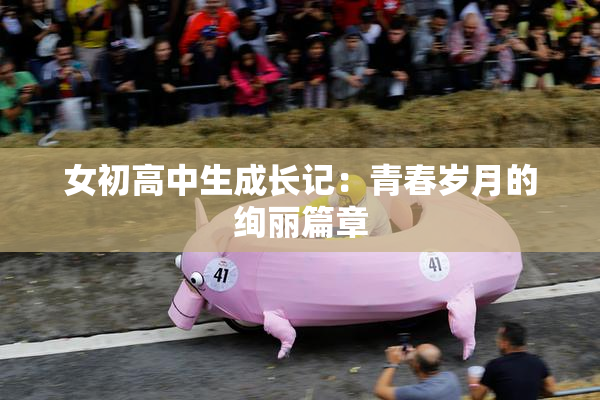 女初高中生成长记：青春岁月的绚丽篇章