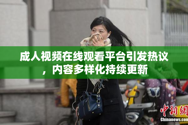 成人视频在线观看平台引发热议，内容多样化持续更新