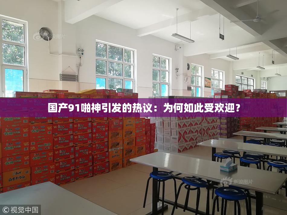国产91啪神引发的热议：为何如此受欢迎？