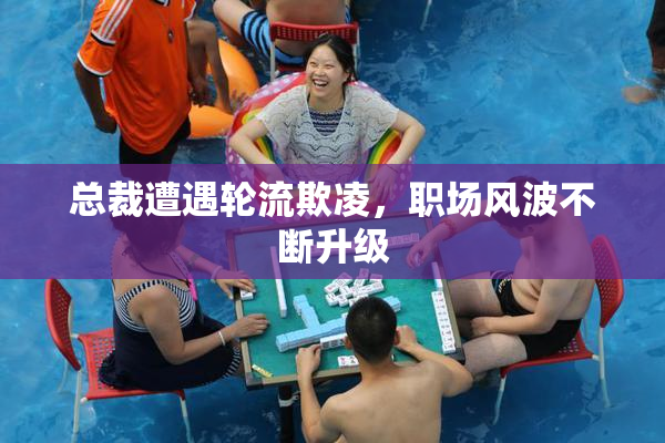 总裁遭遇轮流欺凌，职场风波不断升级
