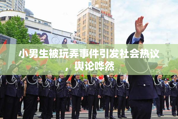 小男生被玩弄事件引发社会热议，舆论哗然