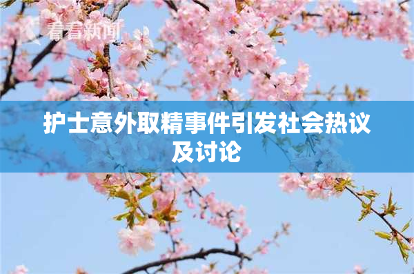 护士意外取精事件引发社会热议及讨论