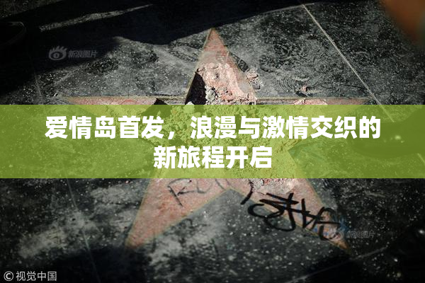 爱情岛首发，浪漫与激情交织的新旅程开启