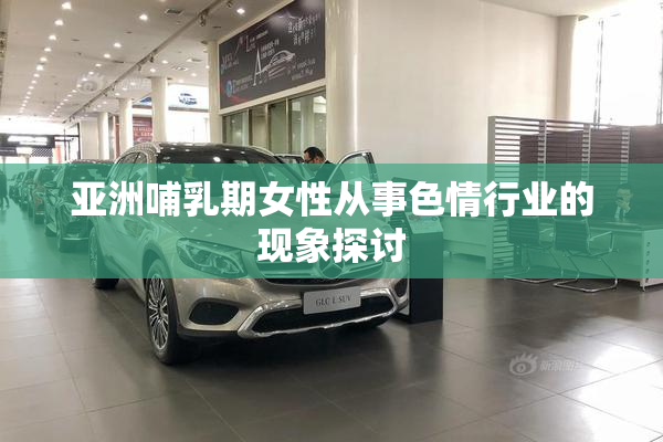 亚洲哺乳期女性从事色情行业的现象探讨