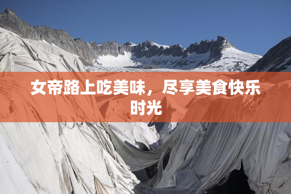 女帝路上吃美味，尽享美食快乐时光
