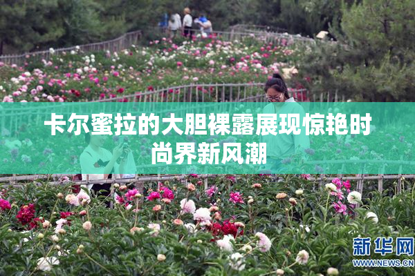 卡尔蜜拉的大胆裸露展现惊艳时尚界新风潮