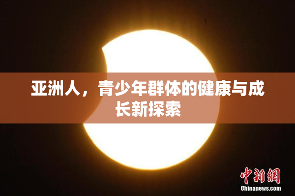 亚洲人，青少年群体的健康与成长新探索
