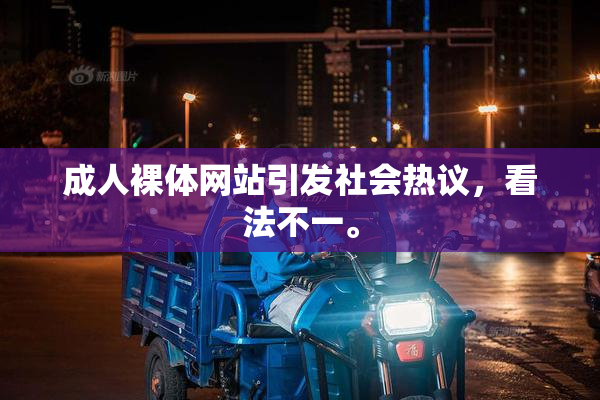 成人裸体网站引发社会热议，看法不一。