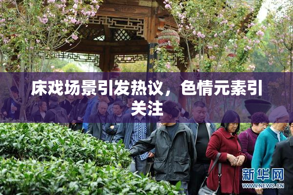 床戏场景引发热议，色情元素引关注