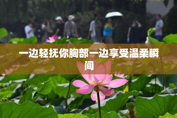 一边轻抚你胸部一边享受温柔瞬间