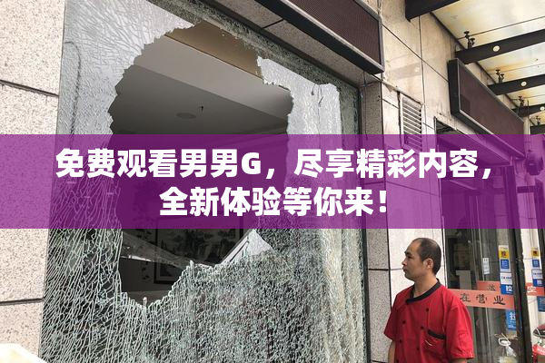 免费观看男男G，尽享精彩内容，全新体验等你来！