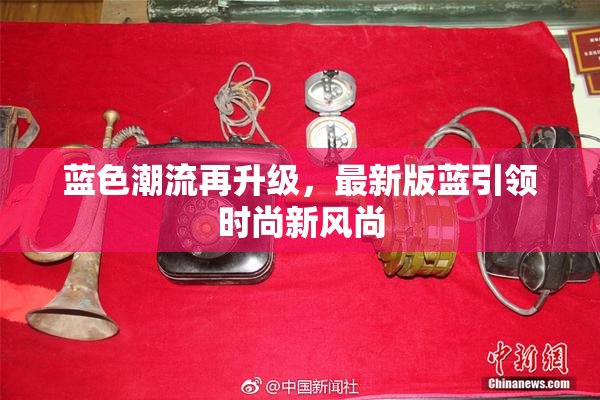 蓝色潮流再升级，最新版蓝引领时尚新风尚