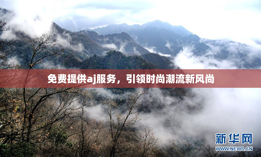 免费提供aj服务，引领时尚潮流新风尚