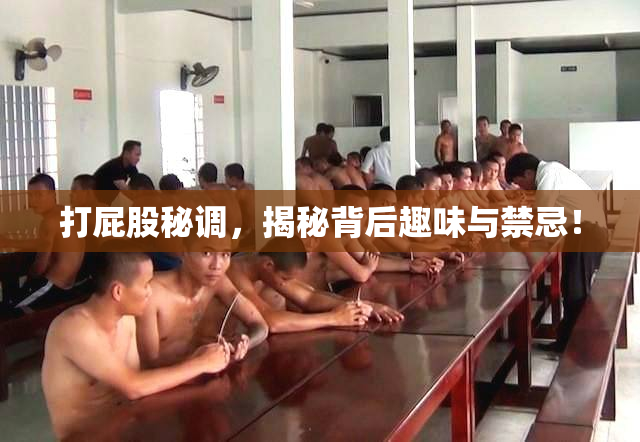 打屁股秘调，揭秘背后趣味与禁忌！