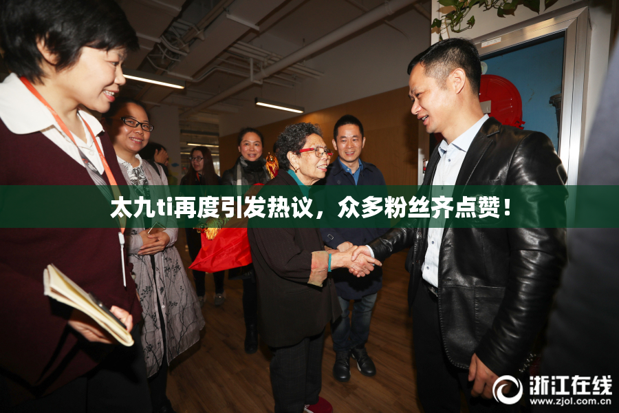 太九ti再度引发热议，众多粉丝齐点赞！